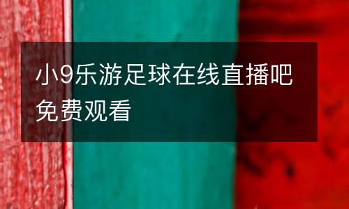 小9乐游足球在线直播吧免费观看