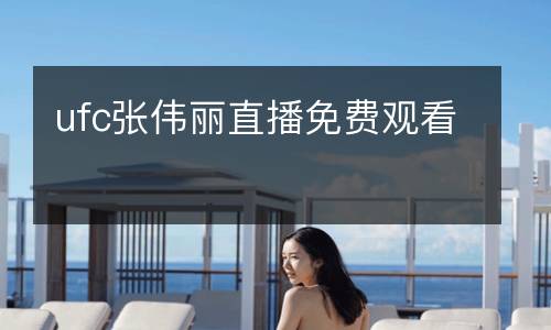 ufc张伟丽直播免费观看