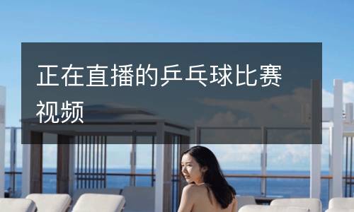 正在直播的乒乓球比赛视频