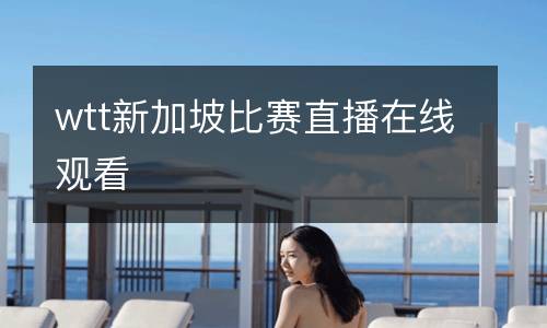 wtt新加坡比赛直播在线观看